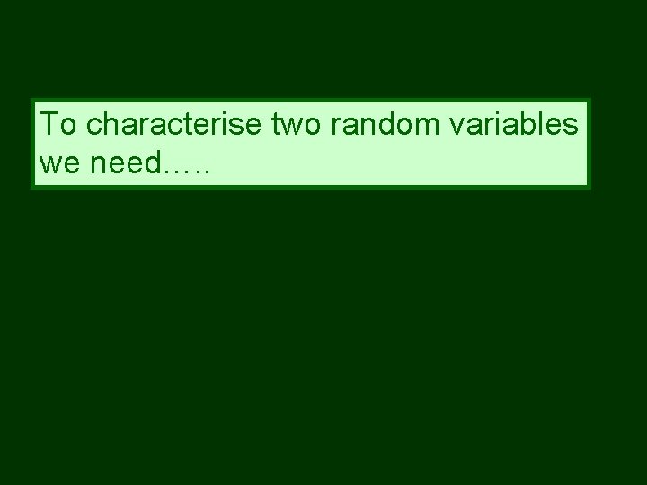 To characterise two random variables we need…. . 