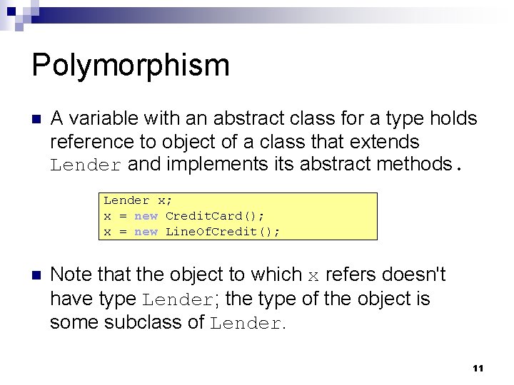 Polymorphism n A variable with an abstract class for a type holds reference to Polymorphism n A variable with an abstract class for a type holds reference to
