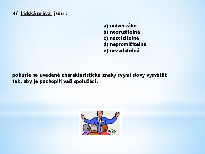 4/ Lidská práva jsou : a) univerzální b) nezrušitelná c) nezcizitelná d) nepromlčitelná e)