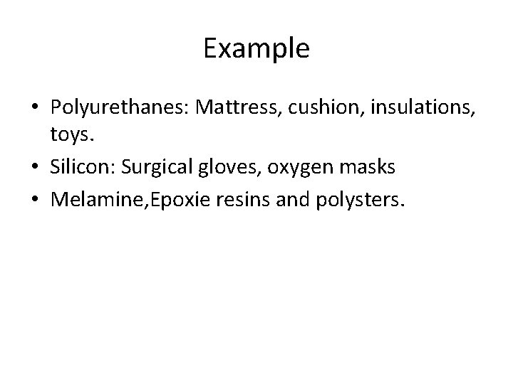 Example • Polyurethanes: Mattress, cushion, insulations, toys. • Silicon: Surgical gloves, oxygen masks •