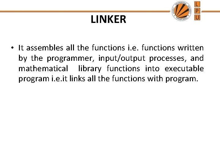 LINKER • It assembles all the functions i. e. functions written by the programmer, LINKER • It assembles all the functions i. e. functions written by the programmer,