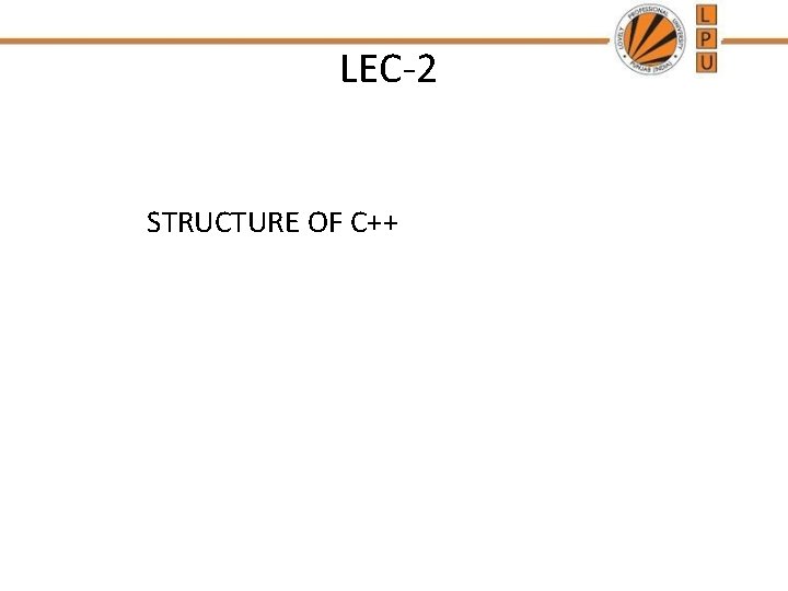 LEC-2 STRUCTURE OF C++ LEC-2 STRUCTURE OF C++