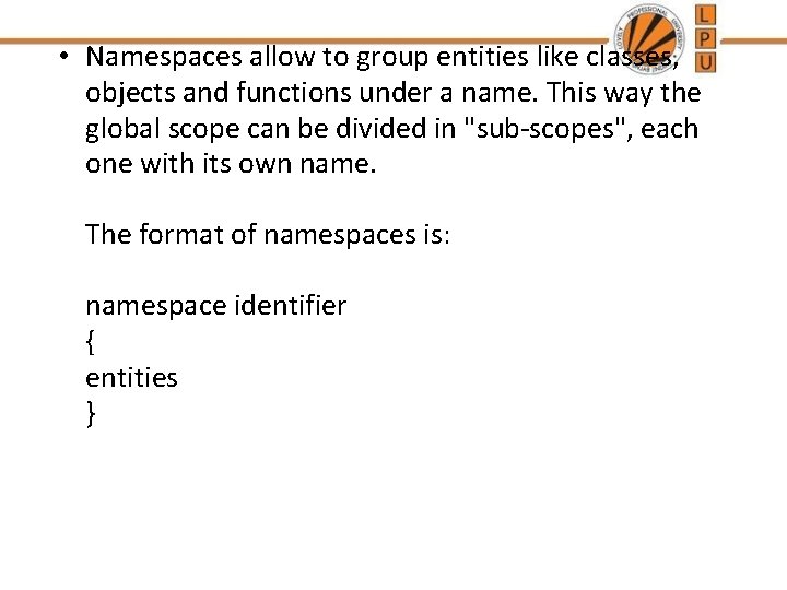 • Namespaces allow to group entities like classes, objects and functions under a • Namespaces allow to group entities like classes, objects and functions under a