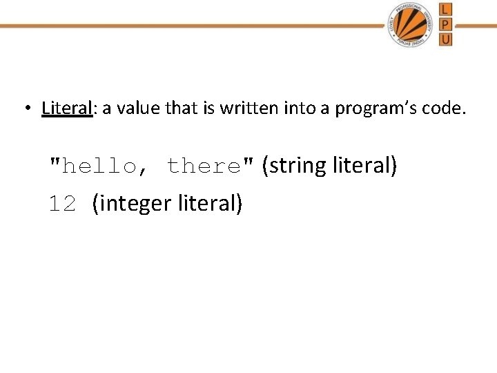 • Literal: a value that is written into a program’s code. "hello, there" • Literal: a value that is written into a program’s code. "hello, there"