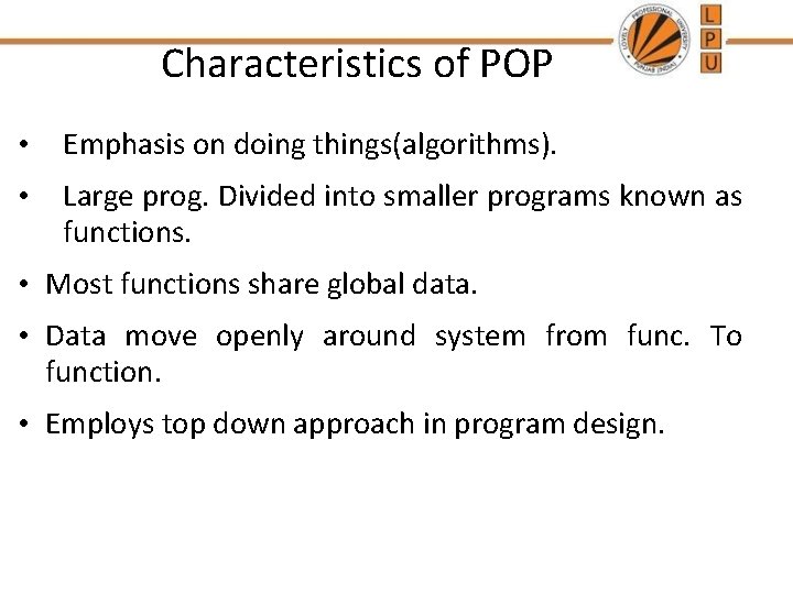 Characteristics of POP • Emphasis on doing things(algorithms). • Large prog. Divided into smaller Characteristics of POP • Emphasis on doing things(algorithms). • Large prog. Divided into smaller