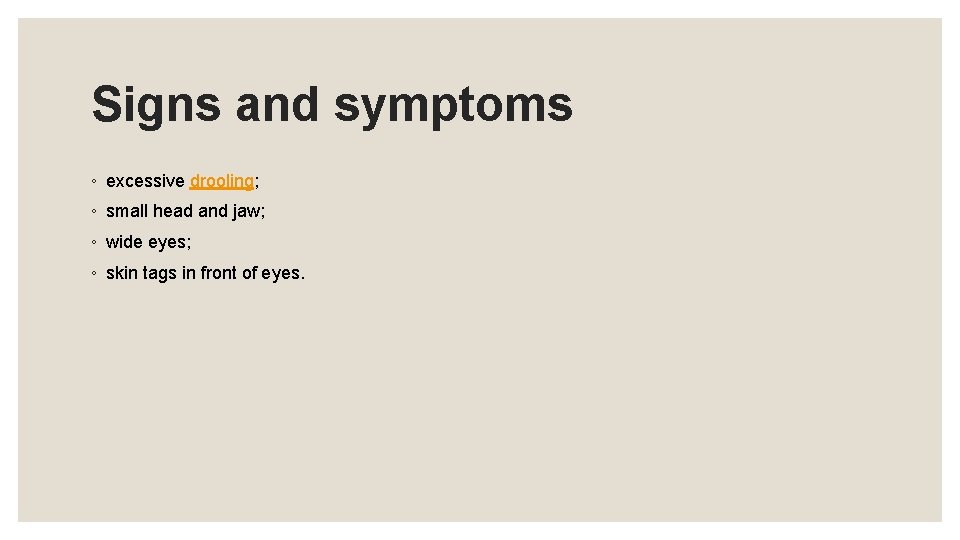 Signs and symptoms ◦ excessive drooling; ◦ small head and jaw; ◦ wide eyes;