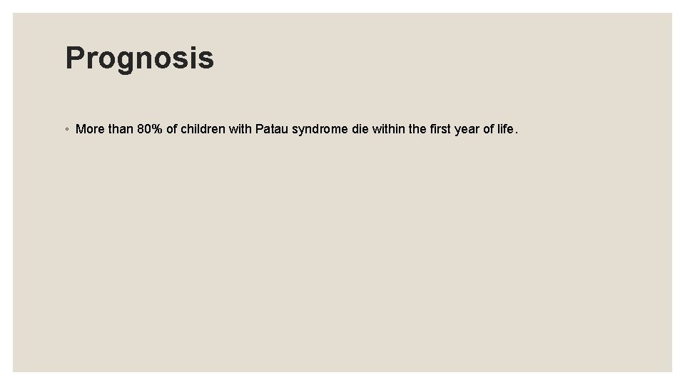 Prognosis ◦ More than 80% of children with Patau syndrome die within the first