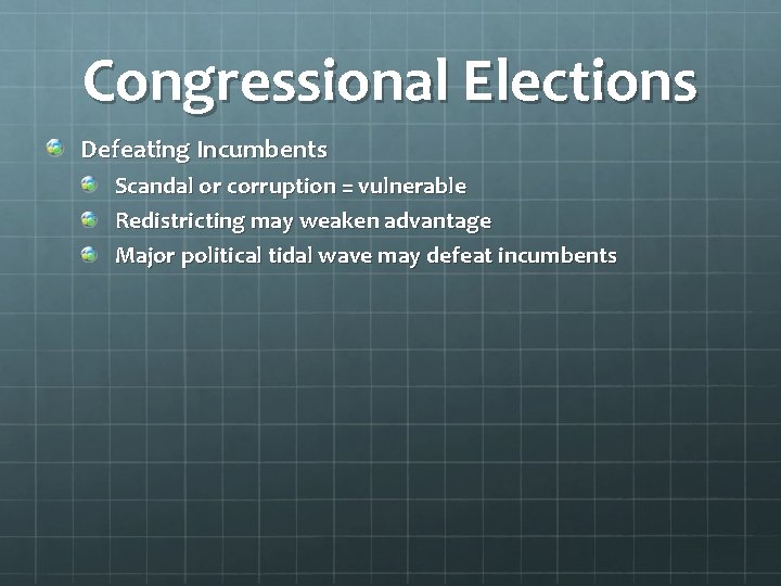 Congressional Elections Defeating Incumbents Scandal or corruption = vulnerable Redistricting may weaken advantage Major