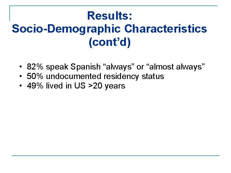 Results: Socio-Demographic Characteristics (cont’d) • 82% speak Spanish “always” or “almost always” • 50%