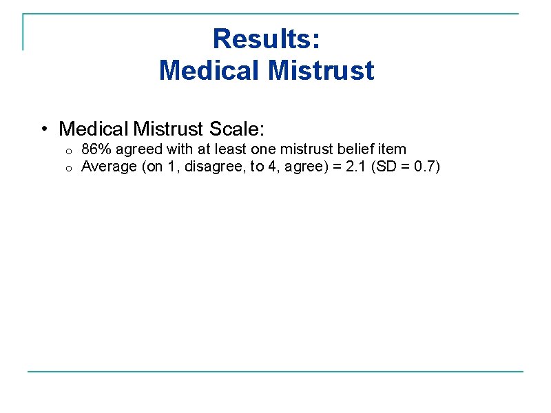 Results: Medical Mistrust • Medical Mistrust Scale: o o 86% agreed with at least
