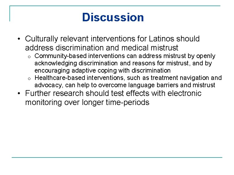 Discussion • Culturally relevant interventions for Latinos should address discrimination and medical mistrust Community-based