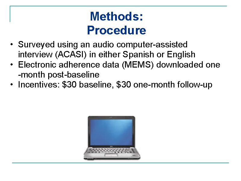 Methods: Procedure • Surveyed using an audio computer-assisted interview (ACASI) in either Spanish or