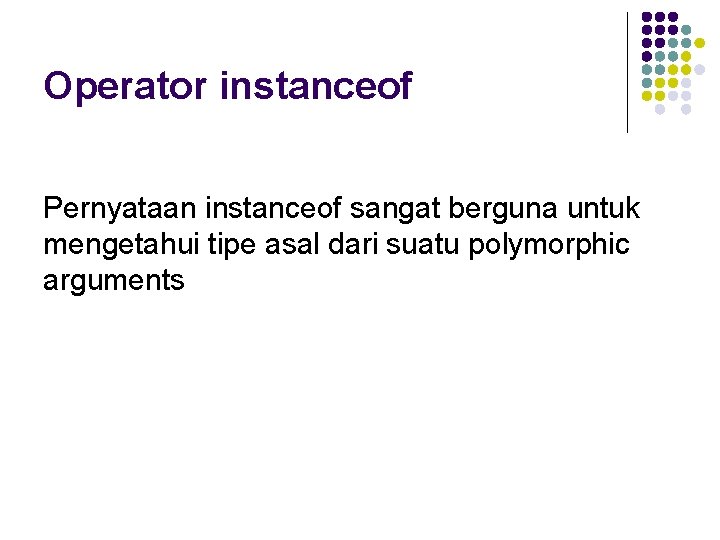 Operator instanceof Pernyataan instanceof sangat berguna untuk mengetahui tipe asal dari suatu polymorphic arguments