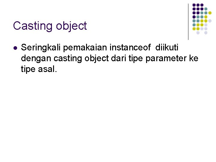 Casting object l Seringkali pemakaian instanceof diikuti dengan casting object dari tipe parameter ke