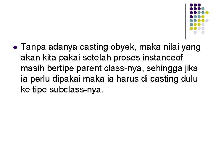 l Tanpa adanya casting obyek, maka nilai yang akan kita pakai setelah proses instanceof