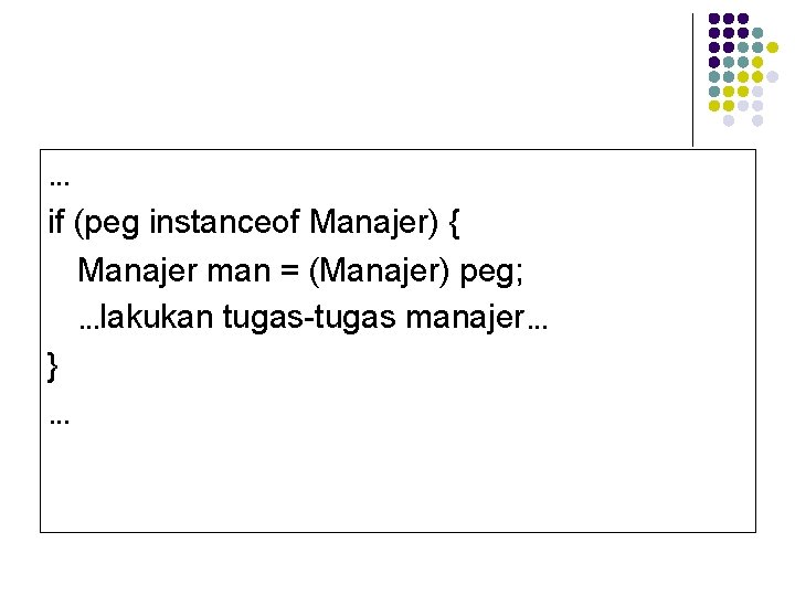 … if (peg instanceof Manajer) { Manajer man = (Manajer) peg; …lakukan tugas-tugas manajer…