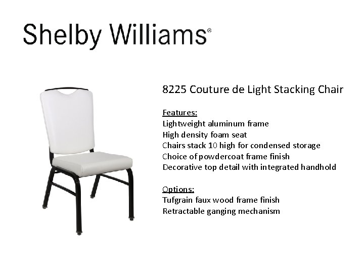 8225 Couture de Light Stacking Chair Features: Lightweight aluminum frame High density foam seat