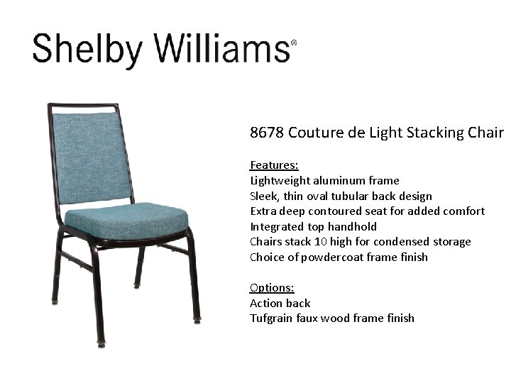 8678 Couture de Light Stacking Chair Features: Lightweight aluminum frame Sleek, thin oval tubular