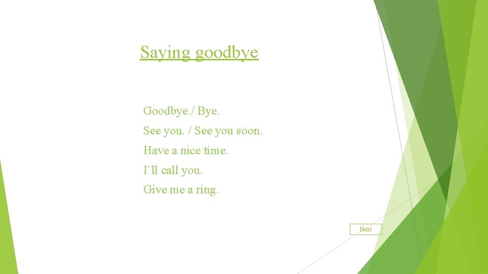 Saying goodbye Goodbye. / Bye. See you. / See you soon. Have a nice