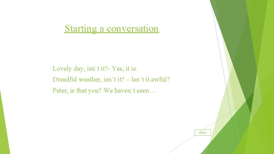 Starting a conversation Lovely day, isn`t it? - Yes, it is. Dreadful weather, isn`t