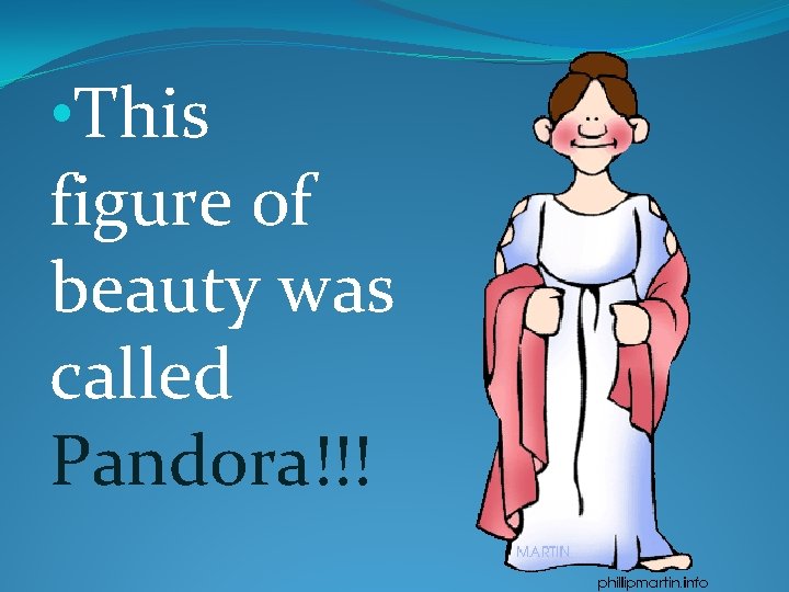  • This figure of beauty was called Pandora!!! 
