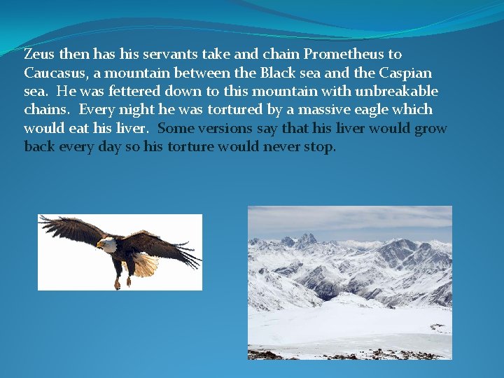 Zeus then has his servants take and chain Prometheus to Caucasus, a mountain between
