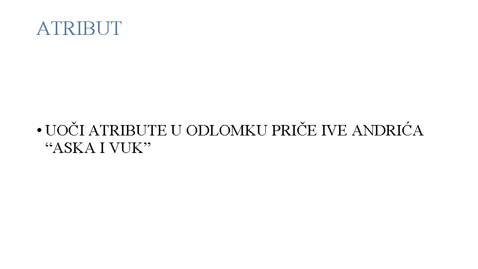 ATRIBUT • UOČI ATRIBUTE U ODLOMKU PRIČE IVE ANDRIĆA “ASKA I VUK” 