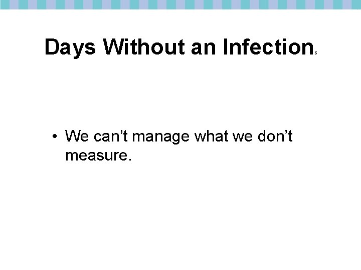 Days Without an Infection • We can’t manage what we don’t measure. 5 