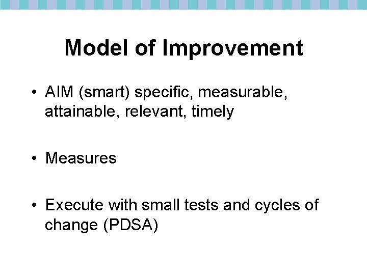 Model of Improvement • AIM (smart) specific, measurable, attainable, relevant, timely • Measures •