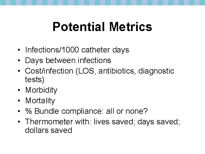 Potential Metrics • Infections/1000 catheter days • Days between infections • Cost/infection (LOS, antibiotics,