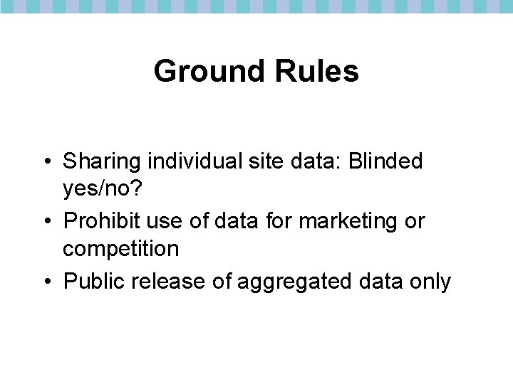 Ground Rules • Sharing individual site data: Blinded yes/no? • Prohibit use of data