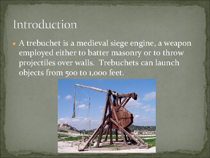 Introduction A trebuchet is a medieval siege engine, a weapon employed either to batter