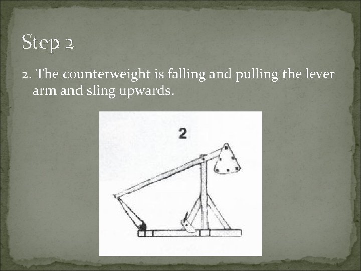 Step 2 2. The counterweight is falling and pulling the lever arm and sling