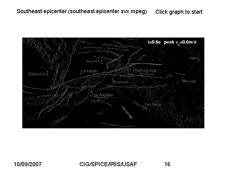 Southeast epicenter (southeast epicenter svx. mpeg) 10/09/2007 CIG/SPICE/IRIS/USAF Click graph to start 16 