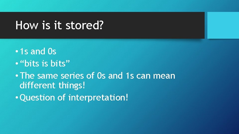 How is it stored? • 1 s and 0 s • “bits is bits”