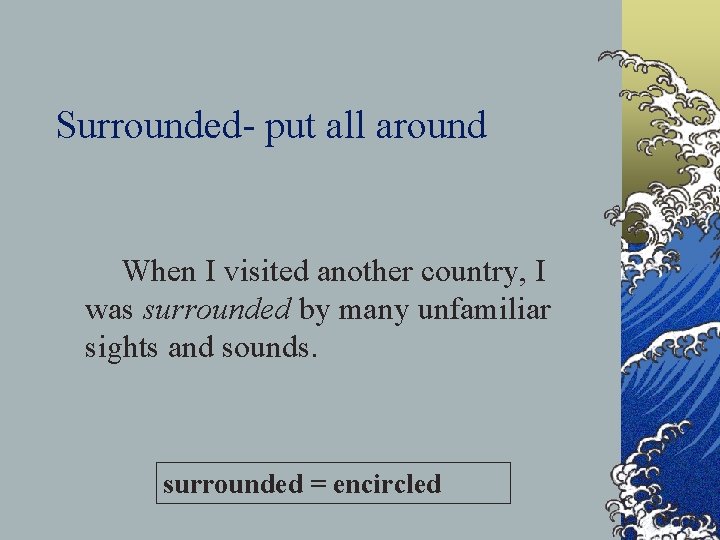 Surrounded- put all around When I visited another country, I was surrounded by many
