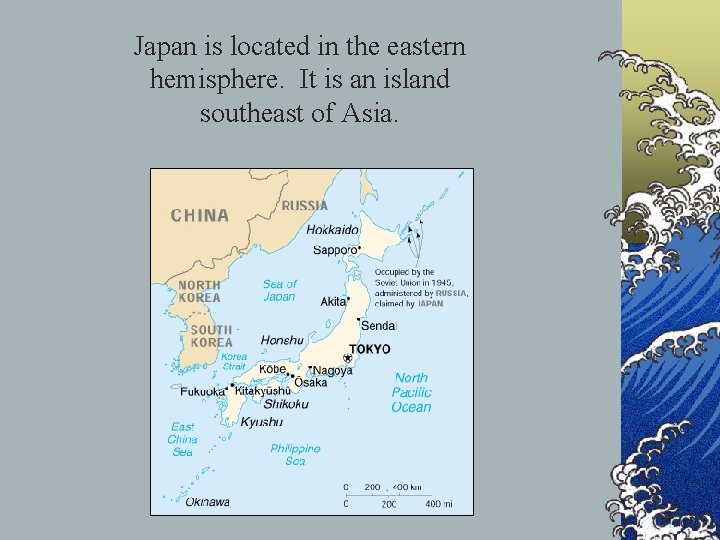 Japan is located in the eastern hemisphere. It is an island southeast of Asia.