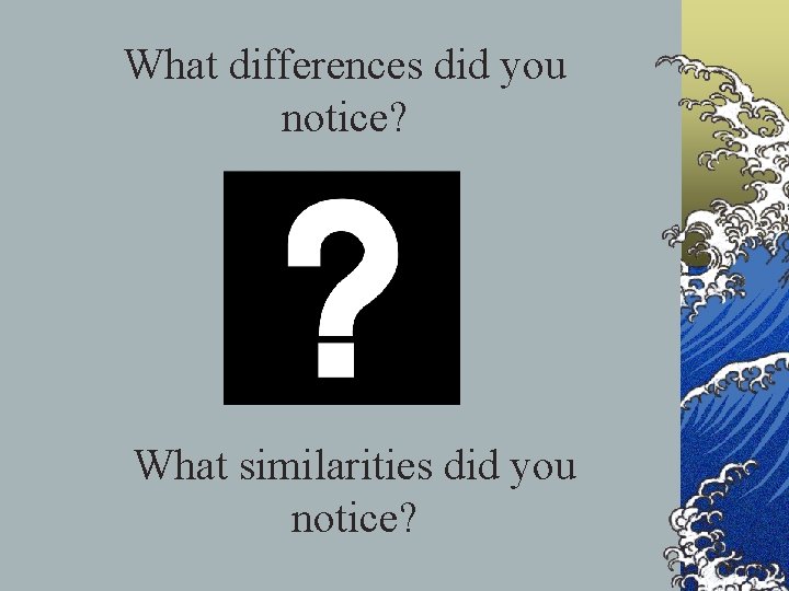 What differences did you notice? What similarities did you notice? 