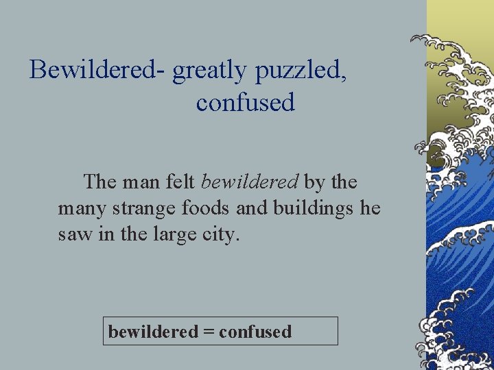 Bewildered- greatly puzzled, confused The man felt bewildered by the many strange foods and