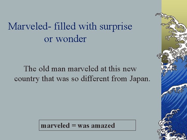 Marveled- filled with surprise or wonder The old man marveled at this new country