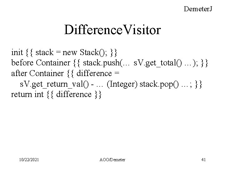 Demeter. J Difference. Visitor init {{ stack = new Stack(); }} before Container {{