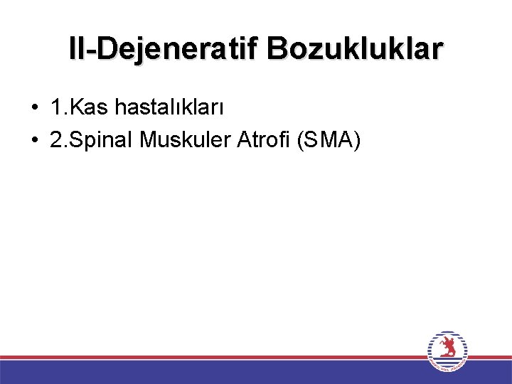 II-Dejeneratif Bozukluklar • 1. Kas hastalıkları • 2. Spinal Muskuler Atrofi (SMA) 