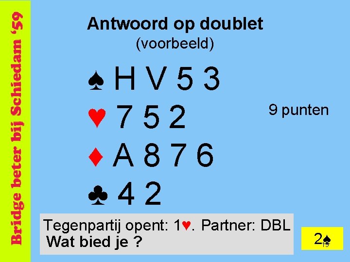 Antwoord op doublet (voorbeeld) ♠HV 53 ♥ 752 ♦A 876 ♣ 42 9 punten