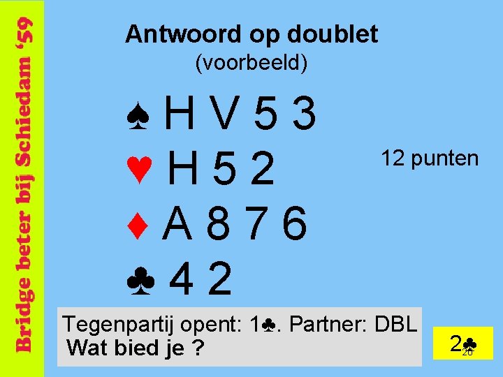 Antwoord op doublet (voorbeeld) ♠HV 53 ♥H 52 ♦A 876 ♣ 42 12 punten