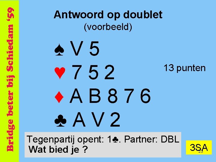 Antwoord op doublet (voorbeeld) ♠V 5 ♥ 752 ♦AB 876 ♣AV 2 13 punten