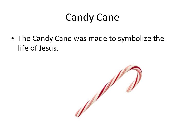 Candy Cane • The Candy Cane was made to symbolize the life of Jesus.