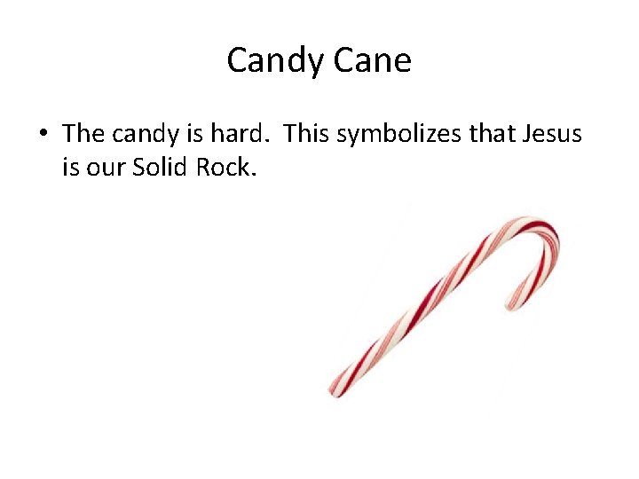 Candy Cane • The candy is hard. This symbolizes that Jesus is our Solid