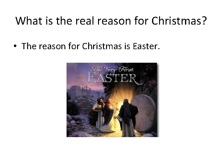 What is the real reason for Christmas? • The reason for Christmas is Easter.