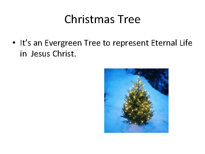 Christmas Tree • It’s an Evergreen Tree to represent Eternal Life in Jesus Christ.