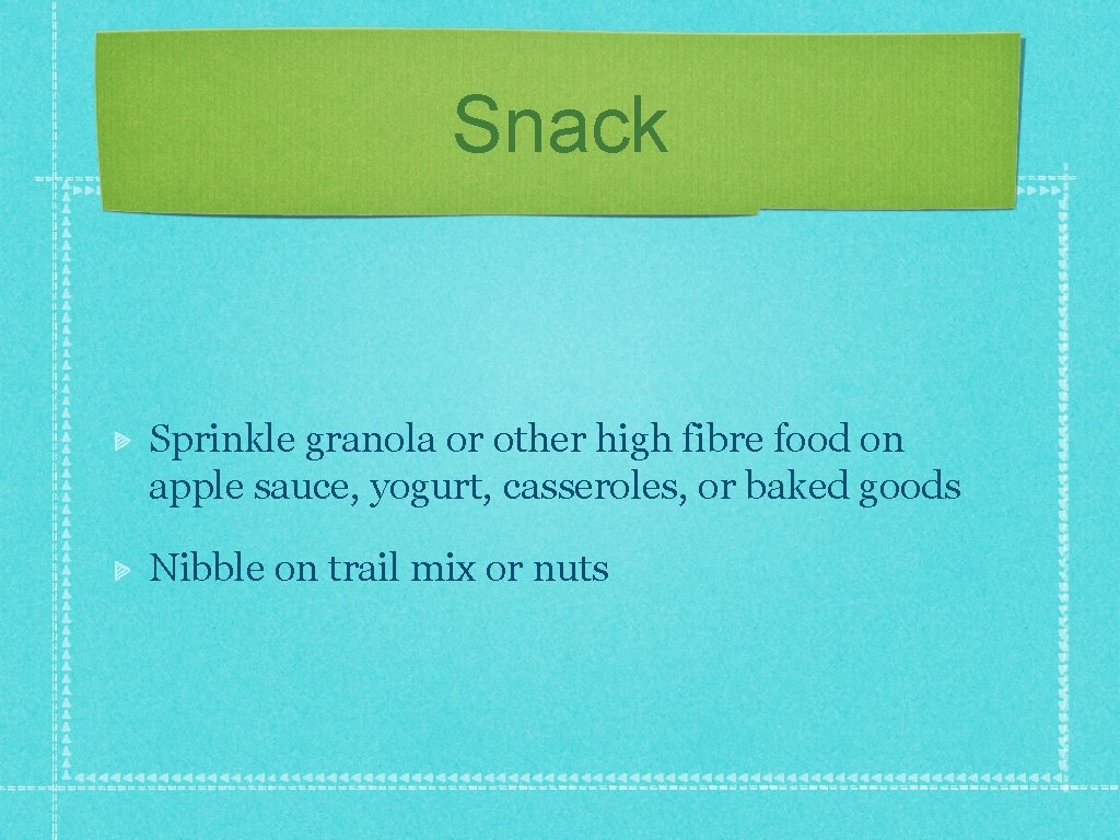 Snack Sprinkle granola or other high fibre food on apple sauce, yogurt, casseroles, or
